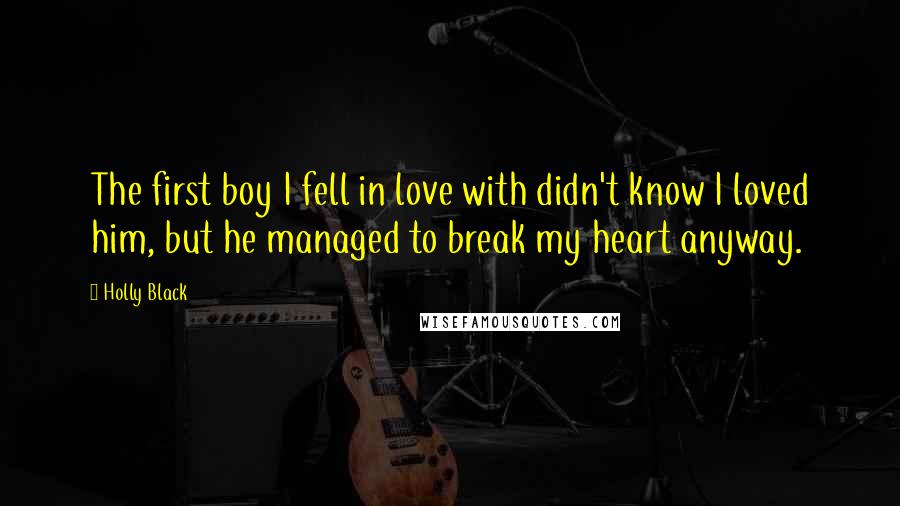 Holly Black Quotes: The first boy I fell in love with didn't know I loved him, but he managed to break my heart anyway.
