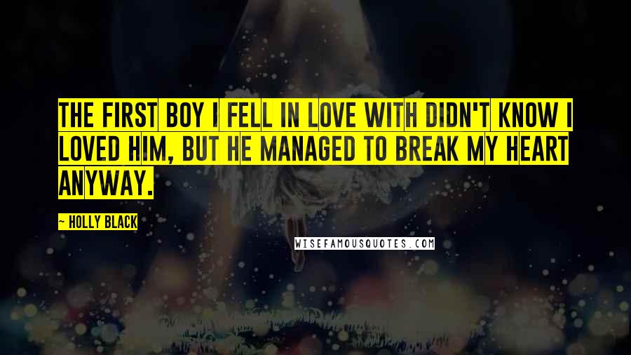 Holly Black Quotes: The first boy I fell in love with didn't know I loved him, but he managed to break my heart anyway.