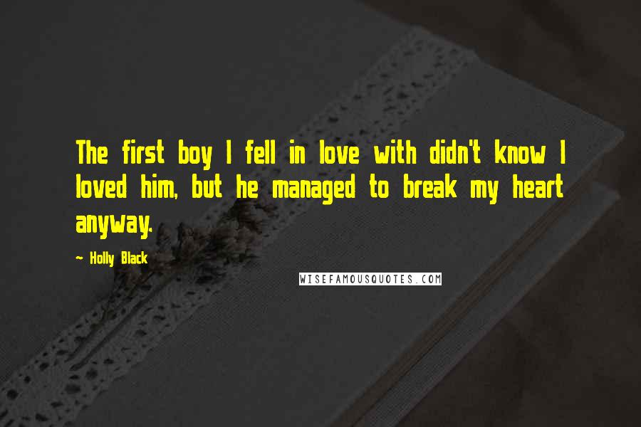 Holly Black Quotes: The first boy I fell in love with didn't know I loved him, but he managed to break my heart anyway.