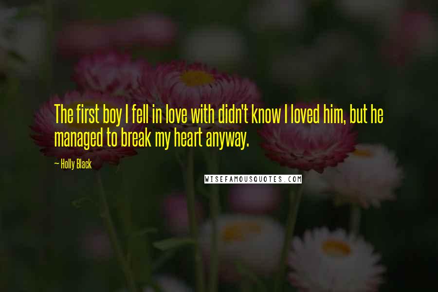 Holly Black Quotes: The first boy I fell in love with didn't know I loved him, but he managed to break my heart anyway.