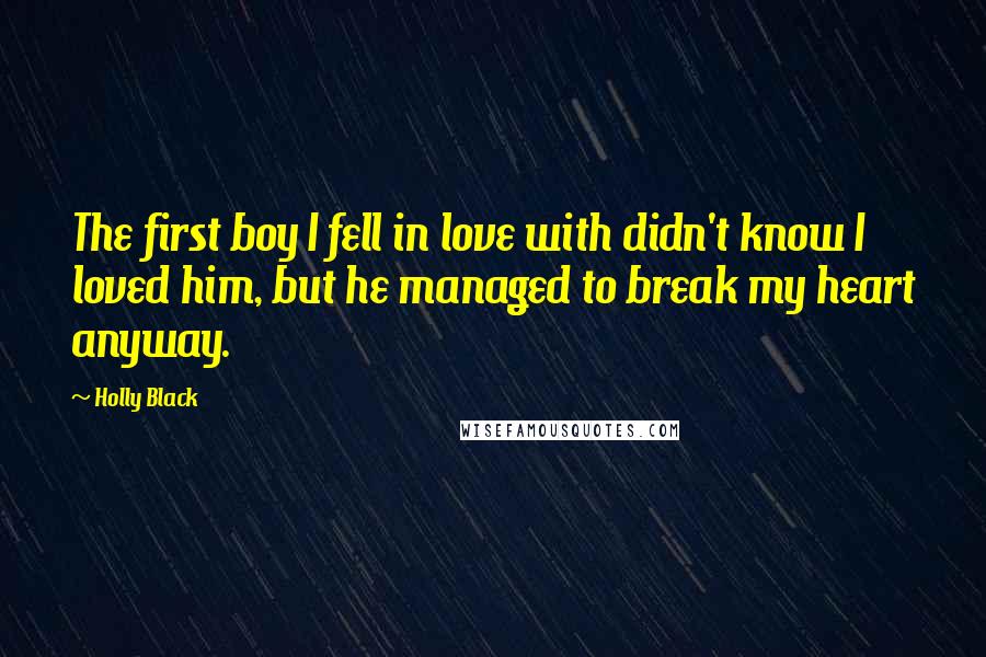 Holly Black Quotes: The first boy I fell in love with didn't know I loved him, but he managed to break my heart anyway.