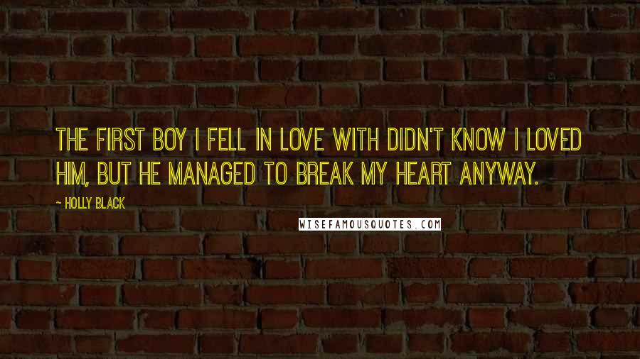 Holly Black Quotes: The first boy I fell in love with didn't know I loved him, but he managed to break my heart anyway.