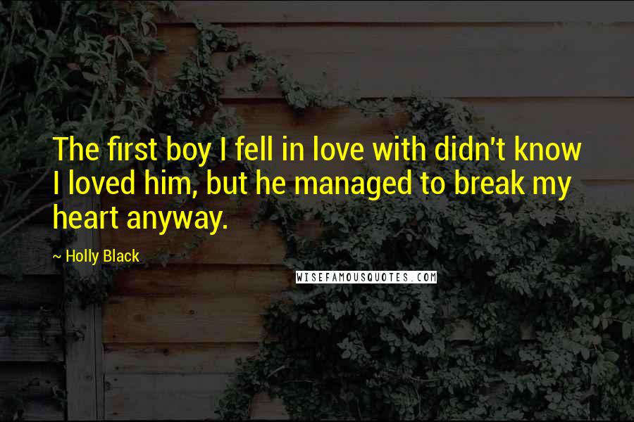 Holly Black Quotes: The first boy I fell in love with didn't know I loved him, but he managed to break my heart anyway.