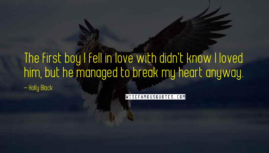 Holly Black Quotes: The first boy I fell in love with didn't know I loved him, but he managed to break my heart anyway.