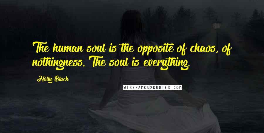 Holly Black Quotes: The human soul is the opposite of chaos, of nothingness. The soul is everything.