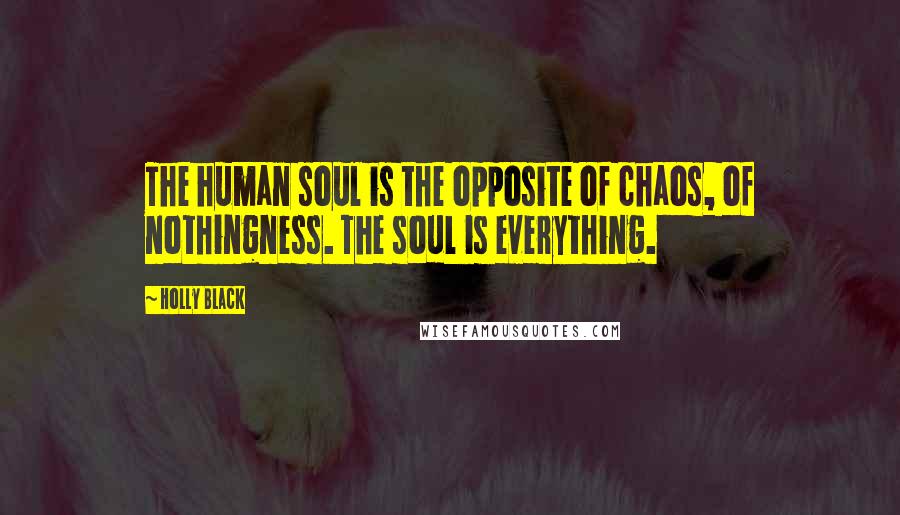 Holly Black Quotes: The human soul is the opposite of chaos, of nothingness. The soul is everything.