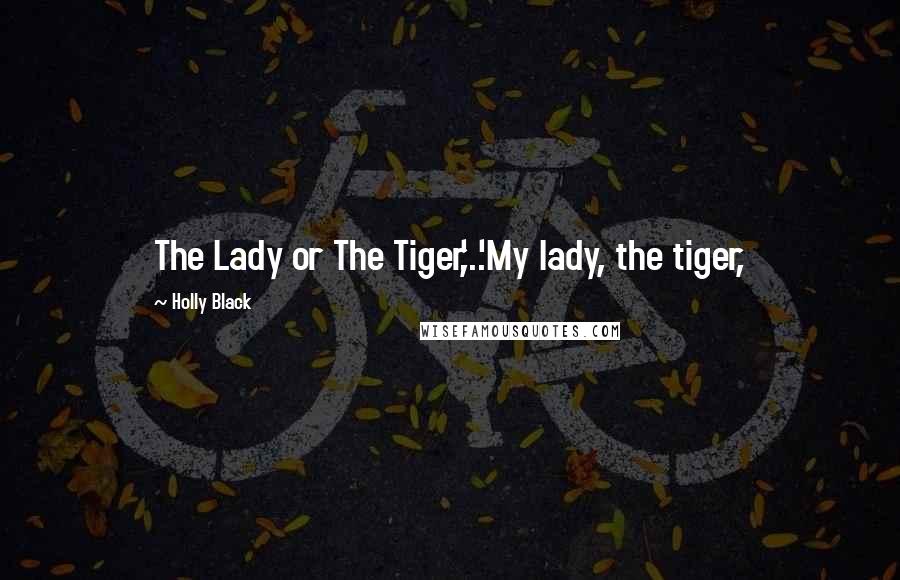 Holly Black Quotes: The Lady or The Tiger,'...'My lady, the tiger,