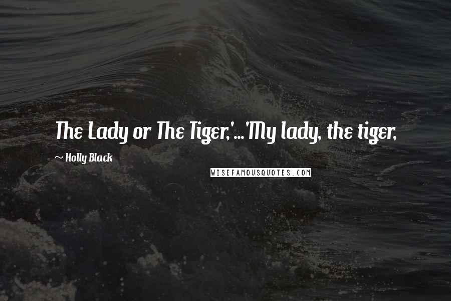 Holly Black Quotes: The Lady or The Tiger,'...'My lady, the tiger,