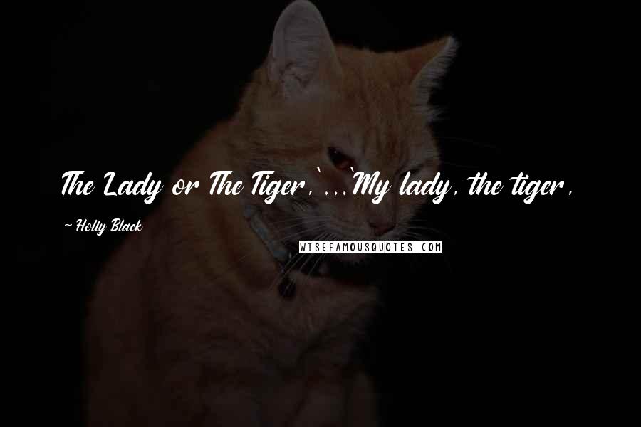 Holly Black Quotes: The Lady or The Tiger,'...'My lady, the tiger,