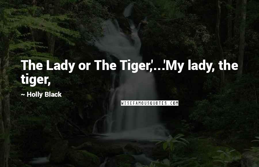 Holly Black Quotes: The Lady or The Tiger,'...'My lady, the tiger,