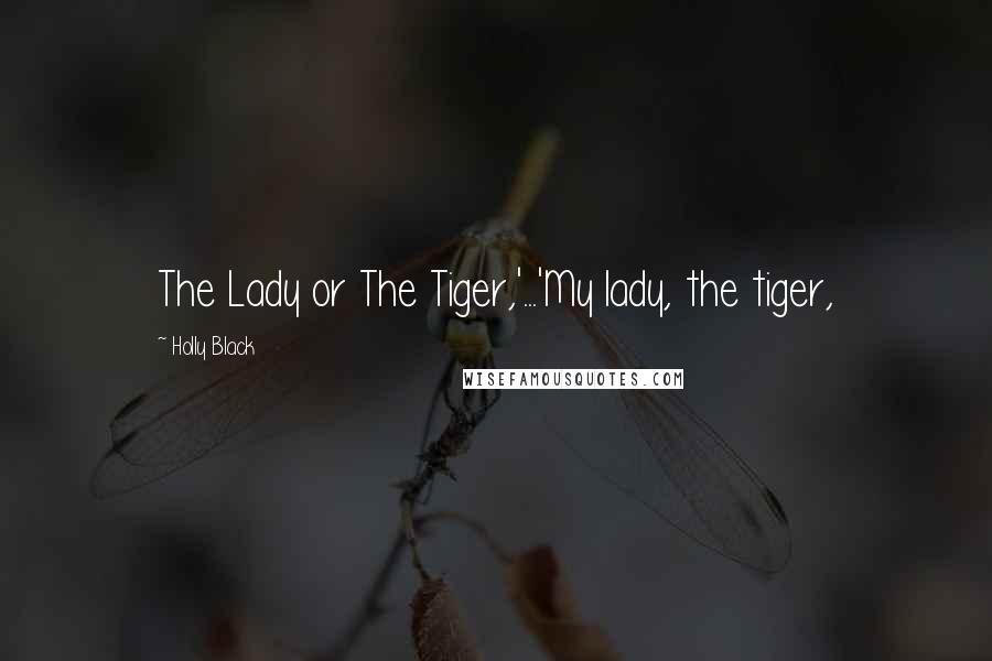 Holly Black Quotes: The Lady or The Tiger,'...'My lady, the tiger,