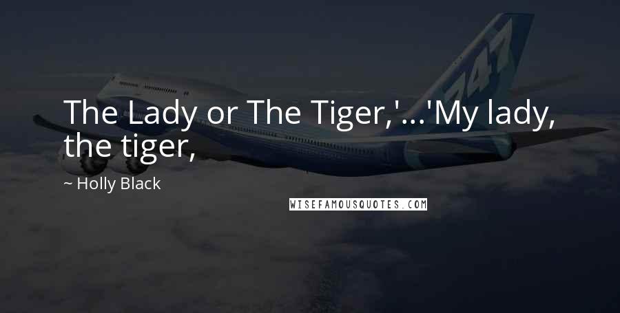 Holly Black Quotes: The Lady or The Tiger,'...'My lady, the tiger,