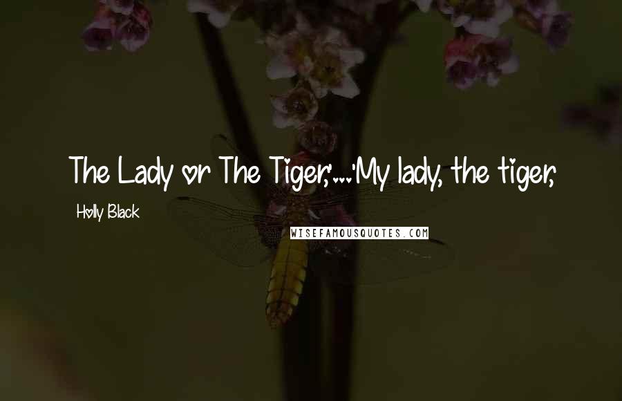 Holly Black Quotes: The Lady or The Tiger,'...'My lady, the tiger,