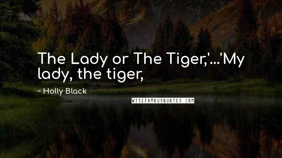 Holly Black Quotes: The Lady or The Tiger,'...'My lady, the tiger,