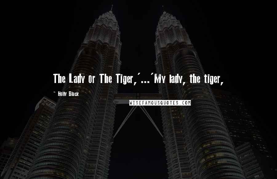 Holly Black Quotes: The Lady or The Tiger,'...'My lady, the tiger,