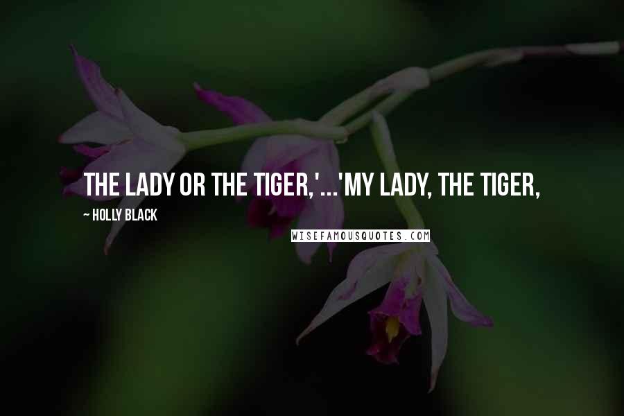 Holly Black Quotes: The Lady or The Tiger,'...'My lady, the tiger,