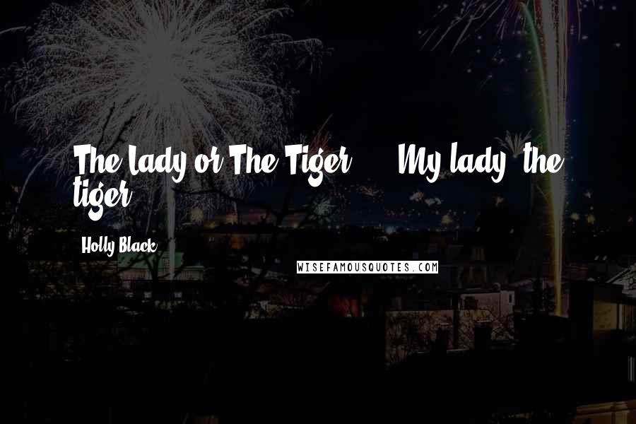 Holly Black Quotes: The Lady or The Tiger,'...'My lady, the tiger,