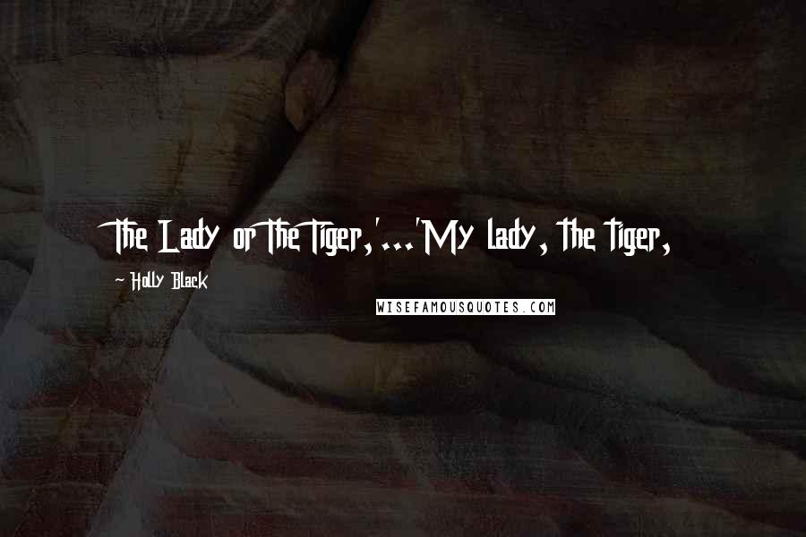 Holly Black Quotes: The Lady or The Tiger,'...'My lady, the tiger,