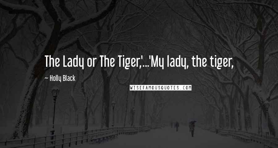 Holly Black Quotes: The Lady or The Tiger,'...'My lady, the tiger,