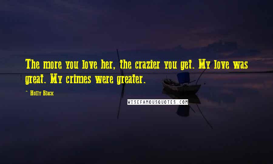 Holly Black Quotes: The more you love her, the crazier you get. My love was great. My crimes were greater.