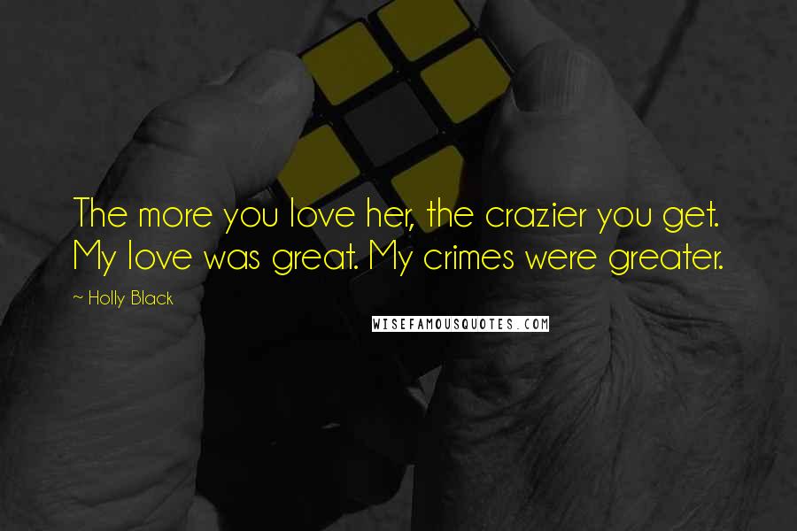 Holly Black Quotes: The more you love her, the crazier you get. My love was great. My crimes were greater.