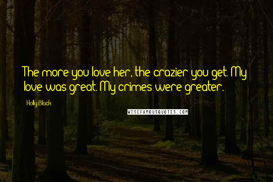 Holly Black Quotes: The more you love her, the crazier you get. My love was great. My crimes were greater.