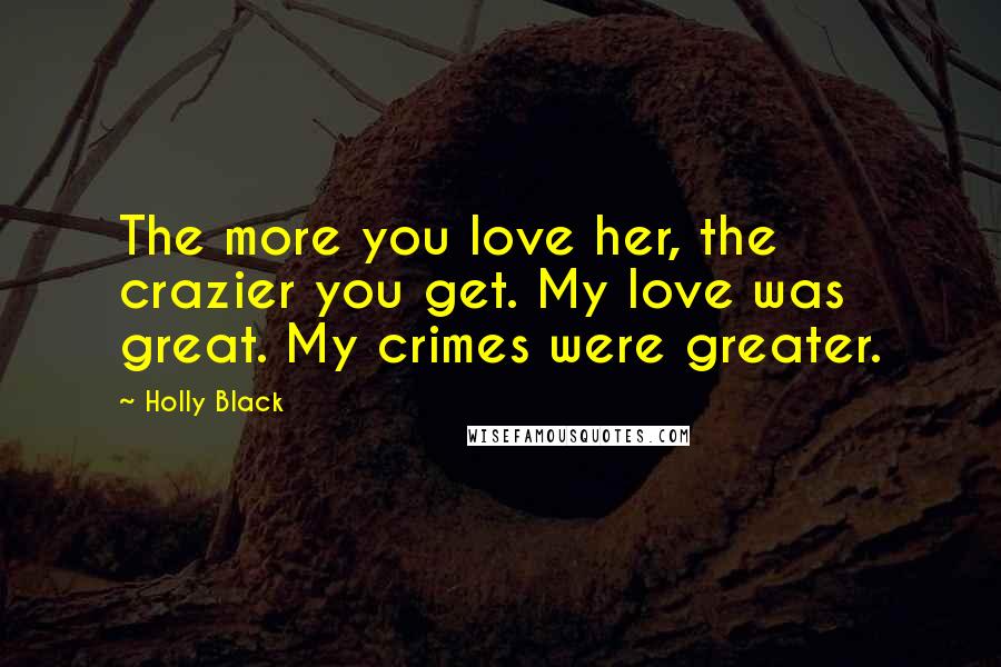 Holly Black Quotes: The more you love her, the crazier you get. My love was great. My crimes were greater.