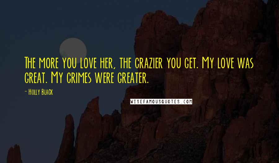 Holly Black Quotes: The more you love her, the crazier you get. My love was great. My crimes were greater.