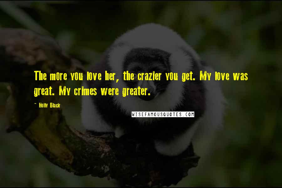 Holly Black Quotes: The more you love her, the crazier you get. My love was great. My crimes were greater.