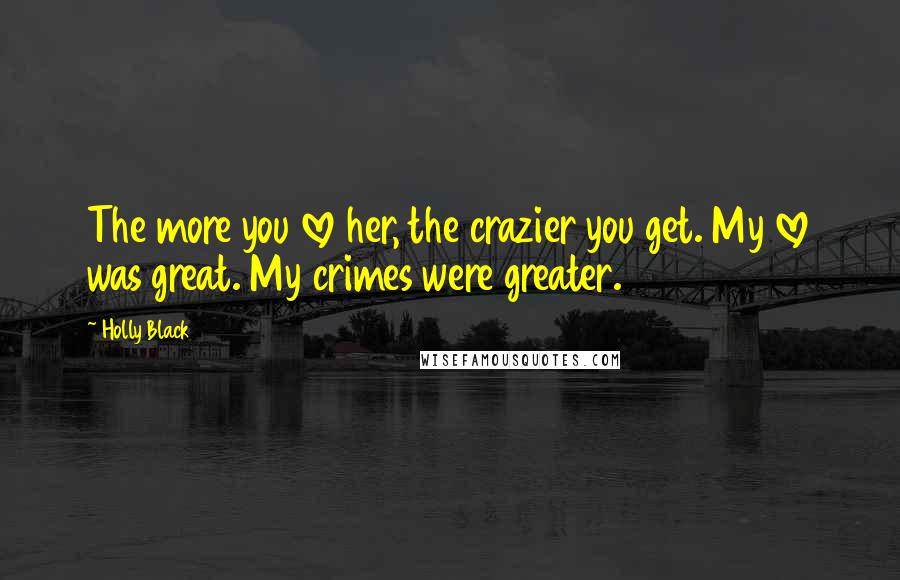 Holly Black Quotes: The more you love her, the crazier you get. My love was great. My crimes were greater.