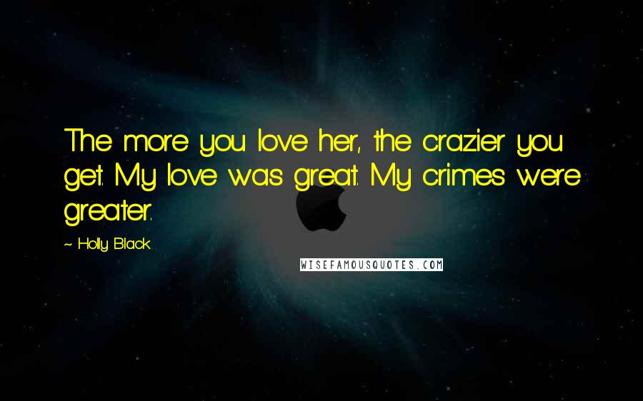 Holly Black Quotes: The more you love her, the crazier you get. My love was great. My crimes were greater.