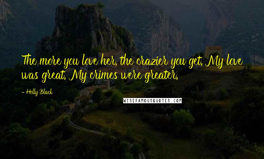 Holly Black Quotes: The more you love her, the crazier you get. My love was great. My crimes were greater.