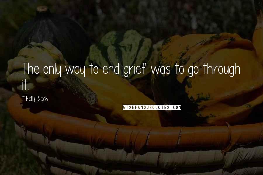 Holly Black Quotes: The only way to end grief was to go through it.