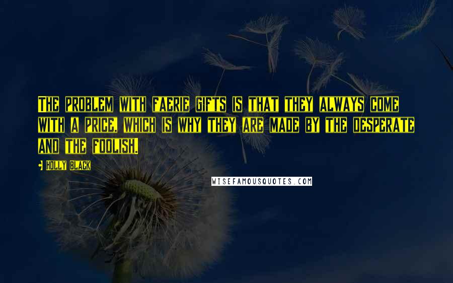 Holly Black Quotes: The problem with faerie gifts is that they always come with a price, which is why they are made by the desperate and the foolish.