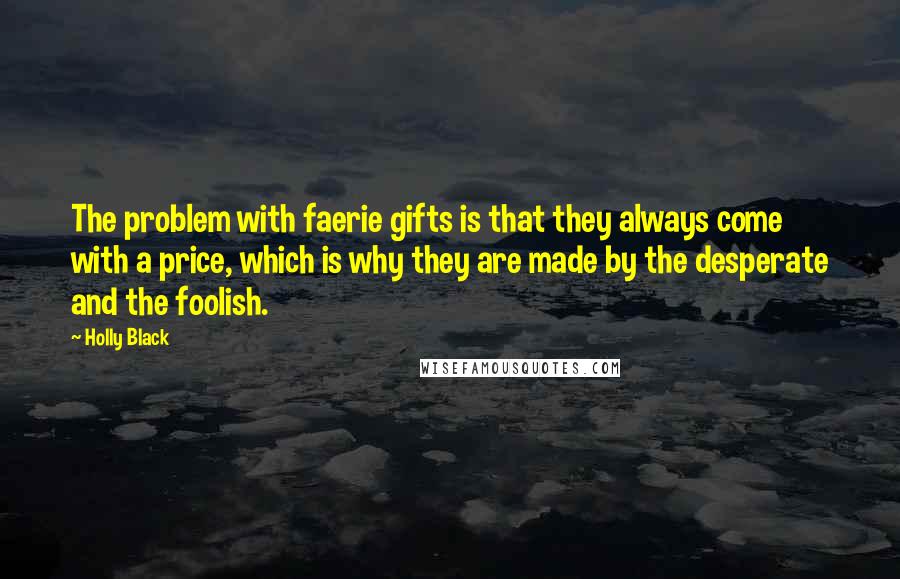 Holly Black Quotes: The problem with faerie gifts is that they always come with a price, which is why they are made by the desperate and the foolish.