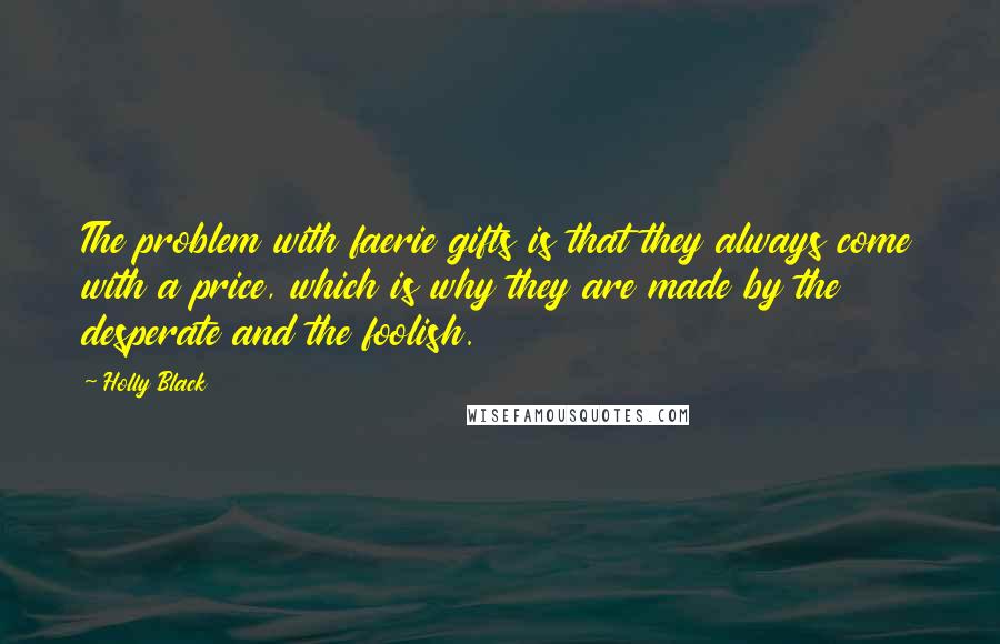 Holly Black Quotes: The problem with faerie gifts is that they always come with a price, which is why they are made by the desperate and the foolish.