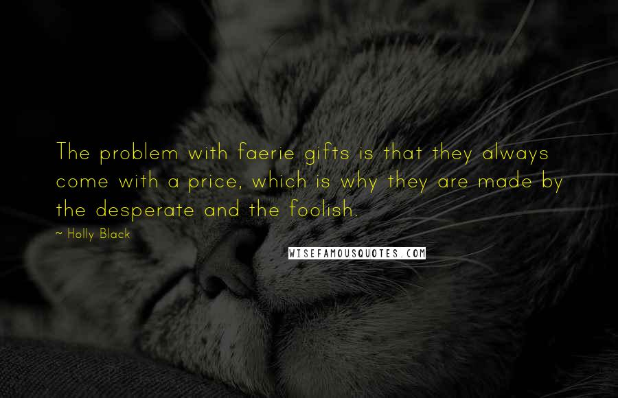 Holly Black Quotes: The problem with faerie gifts is that they always come with a price, which is why they are made by the desperate and the foolish.