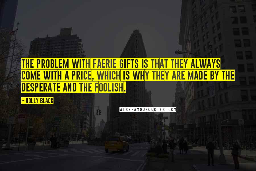 Holly Black Quotes: The problem with faerie gifts is that they always come with a price, which is why they are made by the desperate and the foolish.