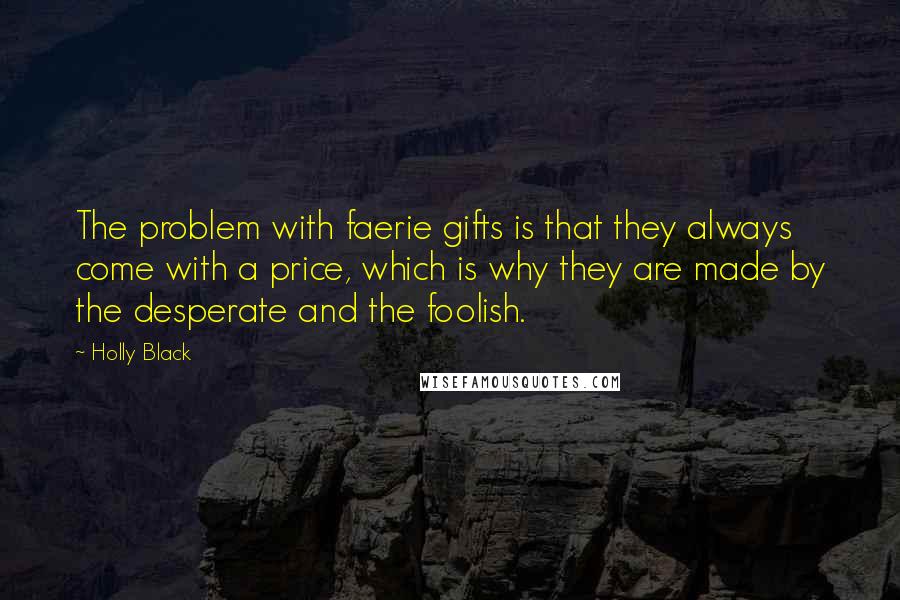 Holly Black Quotes: The problem with faerie gifts is that they always come with a price, which is why they are made by the desperate and the foolish.
