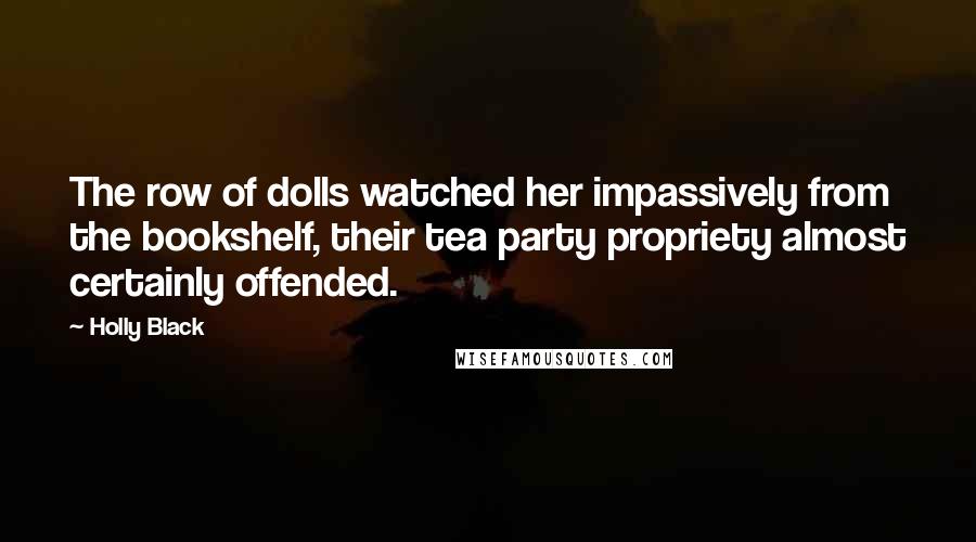 Holly Black Quotes: The row of dolls watched her impassively from the bookshelf, their tea party propriety almost certainly offended.