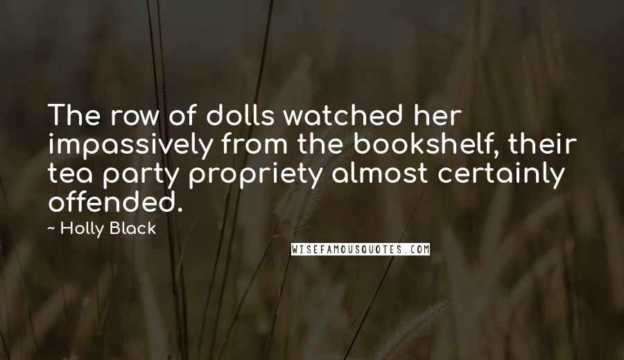 Holly Black Quotes: The row of dolls watched her impassively from the bookshelf, their tea party propriety almost certainly offended.