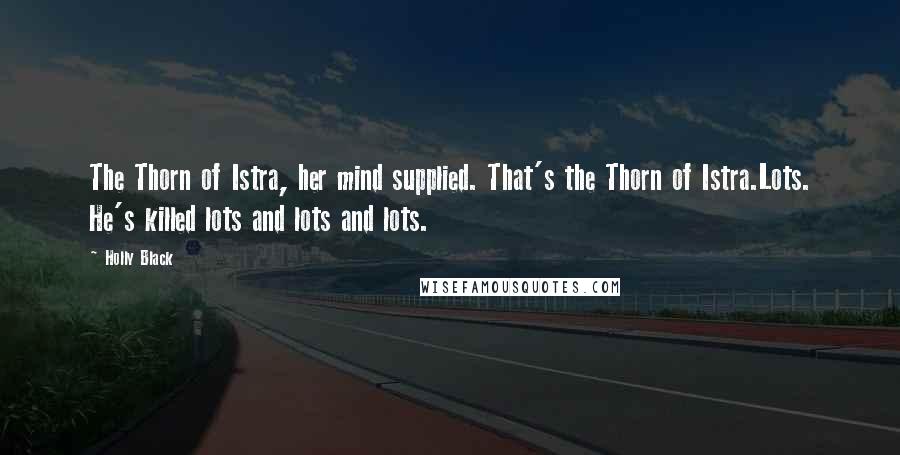 Holly Black Quotes: The Thorn of Istra, her mind supplied. That's the Thorn of Istra.Lots. He's killed lots and lots and lots.