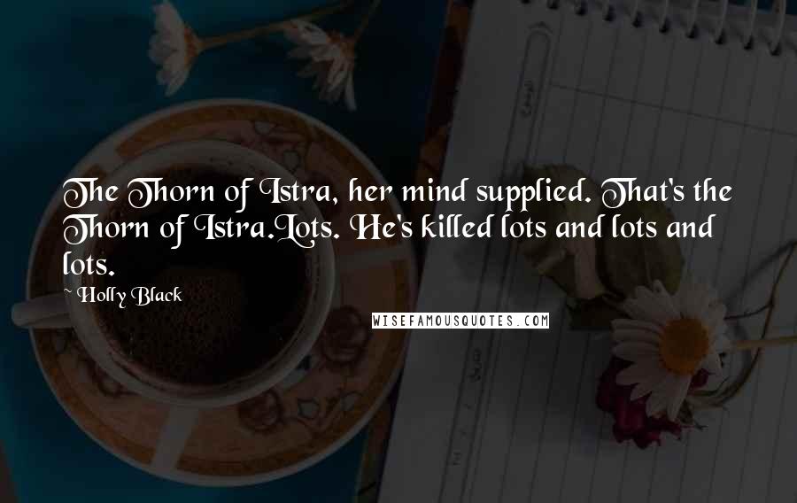 Holly Black Quotes: The Thorn of Istra, her mind supplied. That's the Thorn of Istra.Lots. He's killed lots and lots and lots.