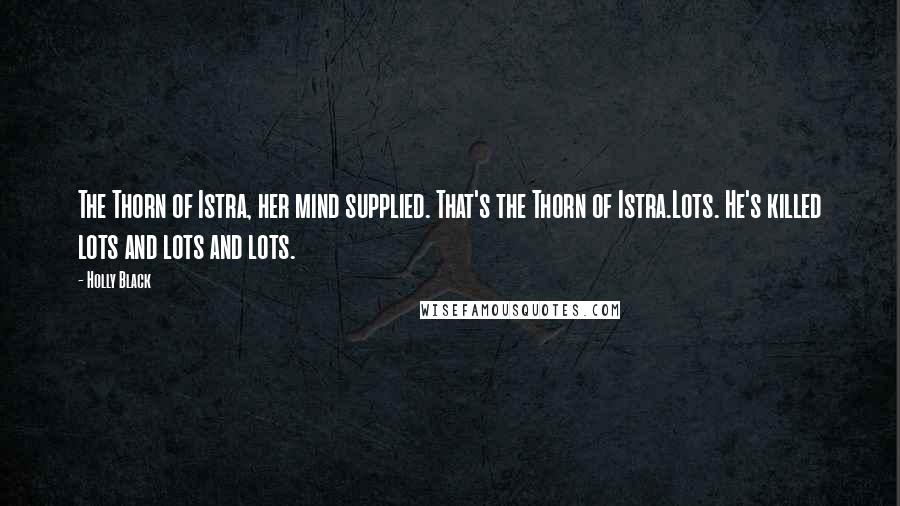 Holly Black Quotes: The Thorn of Istra, her mind supplied. That's the Thorn of Istra.Lots. He's killed lots and lots and lots.