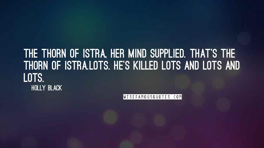 Holly Black Quotes: The Thorn of Istra, her mind supplied. That's the Thorn of Istra.Lots. He's killed lots and lots and lots.