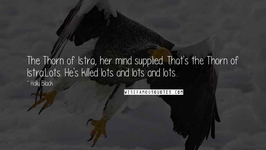 Holly Black Quotes: The Thorn of Istra, her mind supplied. That's the Thorn of Istra.Lots. He's killed lots and lots and lots.