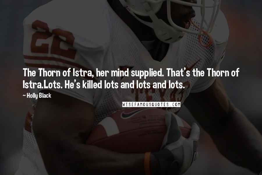 Holly Black Quotes: The Thorn of Istra, her mind supplied. That's the Thorn of Istra.Lots. He's killed lots and lots and lots.