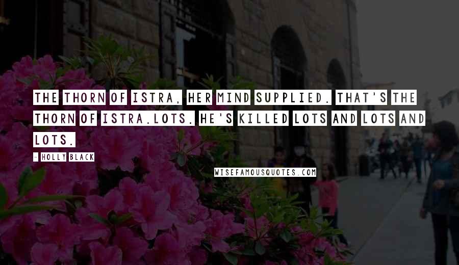 Holly Black Quotes: The Thorn of Istra, her mind supplied. That's the Thorn of Istra.Lots. He's killed lots and lots and lots.