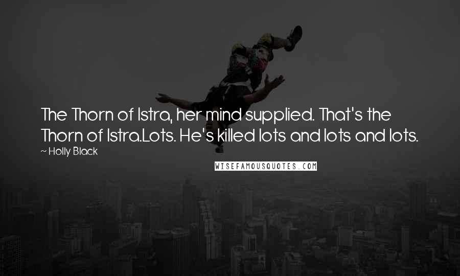 Holly Black Quotes: The Thorn of Istra, her mind supplied. That's the Thorn of Istra.Lots. He's killed lots and lots and lots.