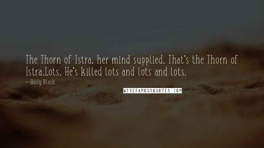 Holly Black Quotes: The Thorn of Istra, her mind supplied. That's the Thorn of Istra.Lots. He's killed lots and lots and lots.